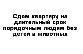 Сдам квартиру на длительный срок порядочным людям без детей и животных